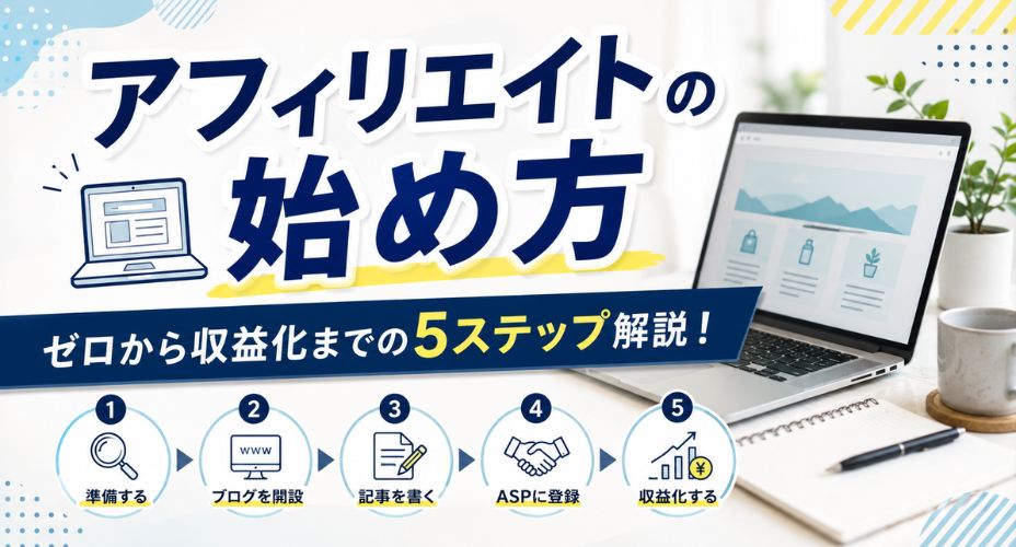 アフィリエイトの始め方を解説するアイキャッチ画像。パソコンとデスクを背景に、「【アフィリエイトの始め方】ゼロから収益化までの5ステップ解説！」というタイトルを大きく配置。準備、ブログ開設、記事作成、ASP登録、収益化までの流れを5つのアイコンでわかりやすく紹介している。