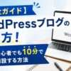 WordPressブログの始め方を解説するアイキャッチ画像。ノートパソコンにWordPressロゴが表示され、「【完全ガイド】WordPressブログの始め方！初心者でも10分で開設する方法」というタイトルと「10分」の時計アイコンが配置された初心者向けブログ開設ガイドのデザイン。