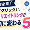 アフィリエイトリンクが劇的に変わる5つのコツを解説するアイキャッチ画像