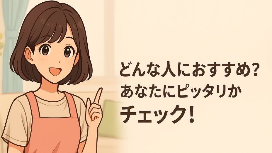 「白を基調とした明るいリビングで、ピンクのエプロンを着た主婦が指を立ててにこやかに話すイラスト。右側に『どんな人におすすめ？あなたにピッタリかチェック！』という文字。