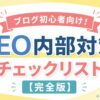 ブログ初心者向けのSEO内部対策チェックリストを紹介するアイキャッチ画像。明るい黄色と白を基調に、「SEO内部対策チェックリスト【完全版】」のタイトルを大きく配置。虫眼鏡やチェックリスト、Webページのアイコンを使い、検索エンジン最適化とサイト改善のポイントをわかりやすく表現している。