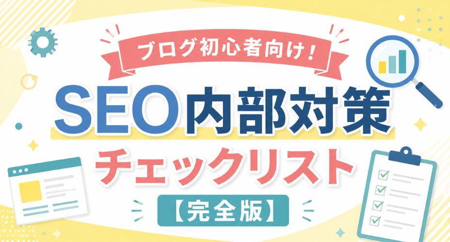 ブログ初心者向けのSEO内部対策チェックリストを紹介するアイキャッチ画像。明るい黄色と白を基調に、「SEO内部対策チェックリスト【完全版】」のタイトルを大きく配置。虫眼鏡やチェックリスト、Webページのアイコンを使い、検索エンジン最適化とサイト改善のポイントをわかりやすく表現している。