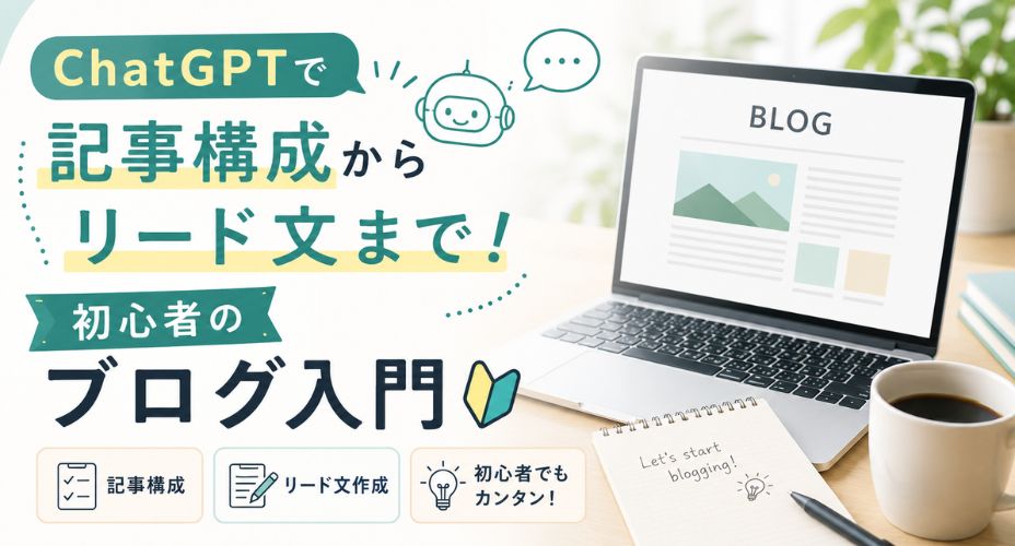ChatGPTを使ってブログ記事の構成作成からリード文作成までを解説する初心者向けブログ入門のアイキャッチ画像。ノートパソコンとノートが置かれたデスクを背景に、「ChatGPTで記事構成からリード文まで！初心者のブログ入門」のタイトルが大きく表示されている。