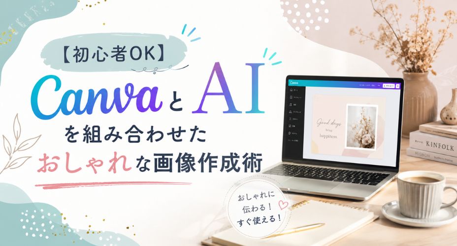 CanvaとAIを活用しておしゃれな画像を作成する方法を紹介するアイキャッチ画像。ノートパソコンの画面にデザイン編集ツールとAI生成画像が表示され、初心者でも簡単にクリエイティブな画像制作ができることをイメージしたデザイン。テキスト「【初心者OK】CanvaとAIを組み合わせたおしゃれな画像作成術」を大きく配置。